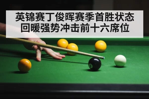 英锦赛丁俊晖赛季首胜状态回暖强势冲击前十六席位
