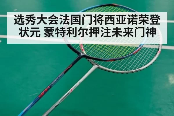 选秀大会法国门将西亚诺荣登状元 蒙特利尔押注未来门神