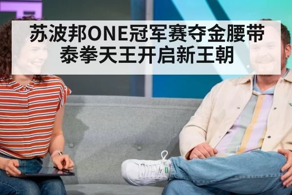 苏波邦ONE冠军赛夺金腰带 泰拳天王开启新王朝