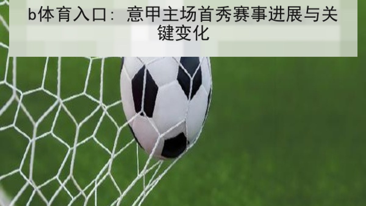 b体育入口: 意甲主场首秀赛事进展与关键变化