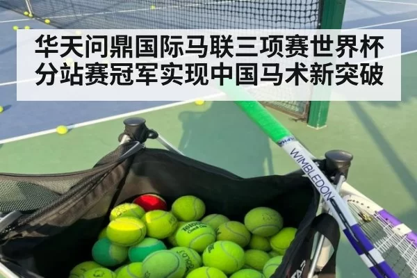 华天问鼎国际马联三项赛世界杯分站赛冠军实现中国马术新突破