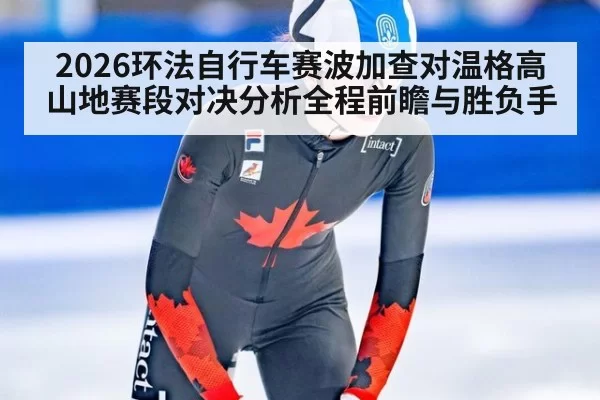 2026环法自行车赛波加查对温格高山地赛段对决分析全程前瞻与胜负手